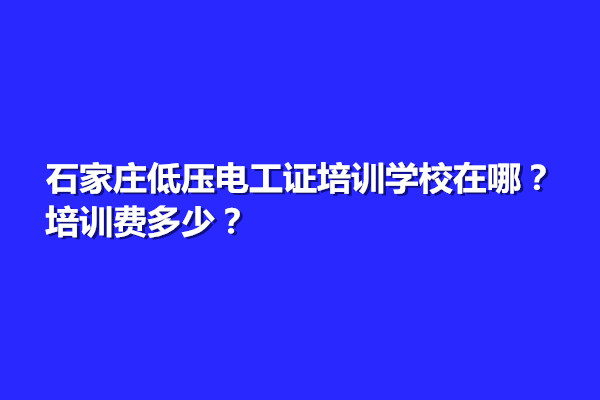 石家莊低壓電工證培訓(xùn)學(xué)校在哪？培訓(xùn)費(fèi)多少？