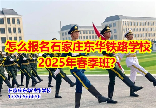 怎么報名石家莊東華鐵路學(xué)校2025年春季班？