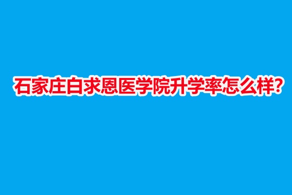 石家莊白求恩醫(yī)學院升學率怎么樣？